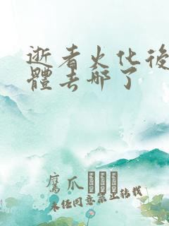 逝者火化后的身体去哪了