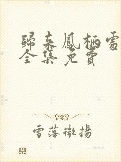 归来凤栖处短剧全集免费