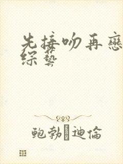 先接吻再恋爱 综艺