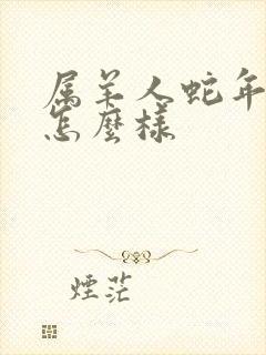 属羊人蛇年运气怎么样