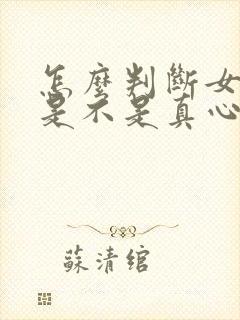 怎么判断女朋友是不是真心喜欢你