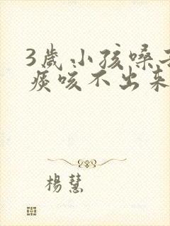 3岁小孩嗓子有痰咳不出来怎么办