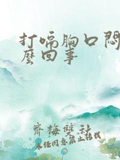 打嗝胸口闷堵怎么回事