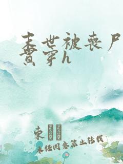 末世被丧尸巨茎贯穿h