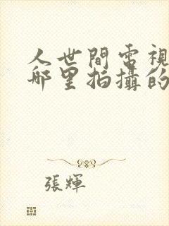 人世间电视剧在哪里拍摄的