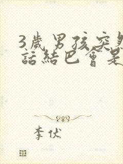 3岁男孩突然说话结巴会是什么原因?