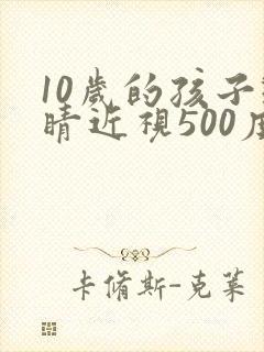 10岁的孩子眼睛近视500度能好吗