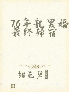 76年龙男婚姻最终归宿