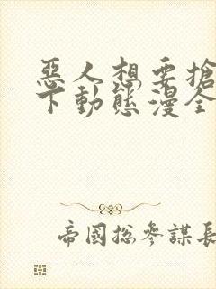 恶人想要抢救一下动态漫全集在线免费版