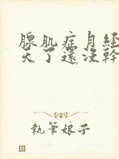 腺肌症月经17天了还没干净