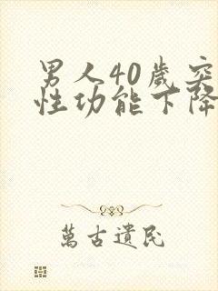 男人40岁突然性功能下降是什么原因