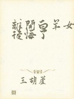 离开白羊女的都后悔了