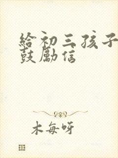 给初三孩子中考鼓励信