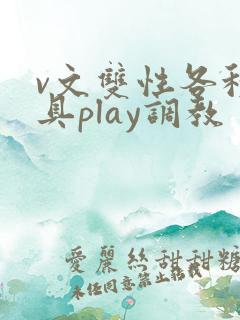 v文双性各种道具play调教
