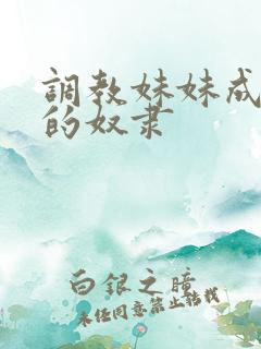 调教妹妹成为我的奴隶