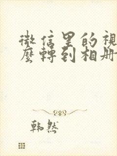 微信里的视频怎么转到相册里