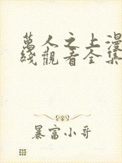 万人之上漫画在线观看全集免费下拉