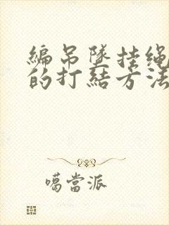 编吊坠挂绳常用的打结方法