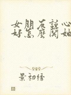 女朋友说心情不好怎么哄她开心