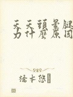 天天头晕腿软无力什么原因