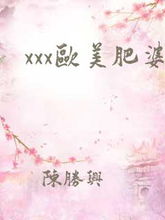 xxx欧美肥婆