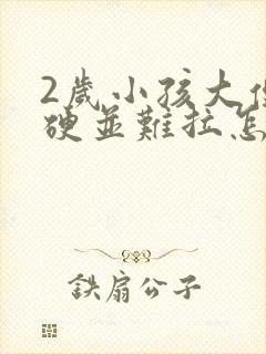 2岁小孩大便粗硬并难拉怎么办?