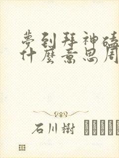 梦到拜神磕头是什么意思周公解梦