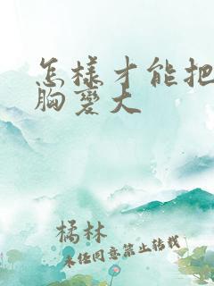 怎样才能把女人胸变大