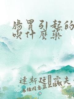 肠胃引起的口臭吃什么药