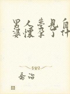 男人梦见自己老婆怀孕了什么预兆