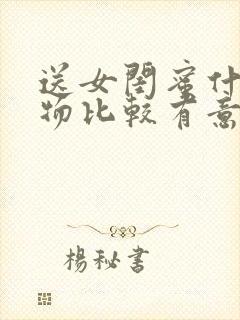 送女闺蜜什么礼物比较有意义