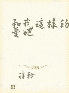 和我这样的人恋爱吧