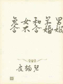 兔女和羊男属相合不合婚姻