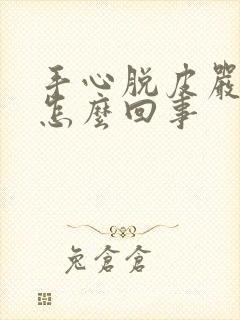 手心脱皮严重是怎么回事