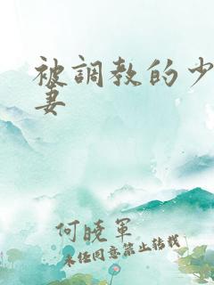 被调教的少妇人妻