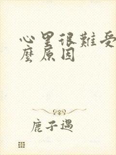 心里很难受是什么原因