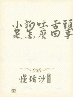 小狗吐舌头喘气是怎么回事