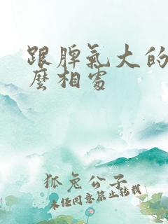 跟脾气大的人怎么相处