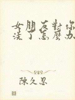 女朋友对你很冷淡了怎么办