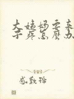 大姨妈要来了肚子疼怎么办缓解