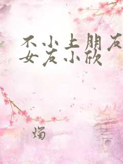 不小上朋友女神女友小欣