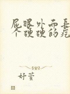 屁眼外面长了一个硬硬的疙瘩