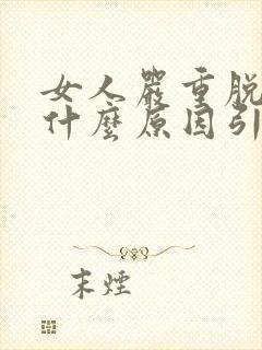 女人严重脱头发什么原因引起的