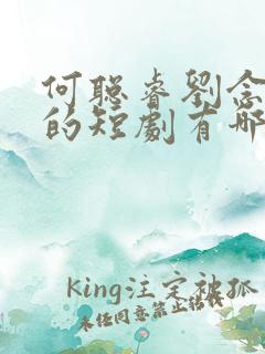 何聪睿刘念演过的短剧有哪些