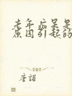 老年痴呆是什么原因引起的