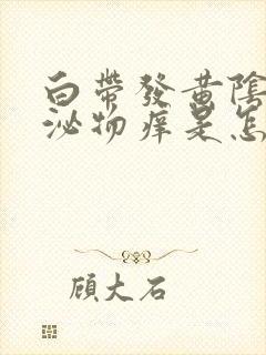 白带发黄阴道分泌物痒是怎么回事