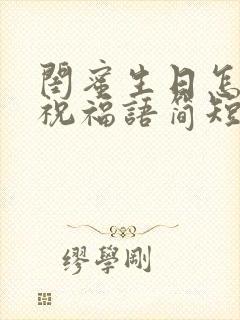 闺蜜生日怎么说祝福语简短