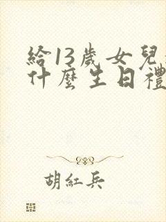 给13岁女儿送什么生日礼物好