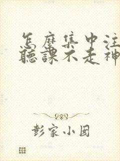 怎么集中注意力听课不走神