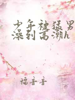 少年被猛男轮流澡到高潮h